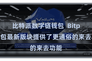 比特派数字链钱包 Bitpie钱包最新版块提供了更通俗的来去功能