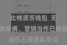 比特派币钱包 无论是研发技俩、营销当作已经团队会议