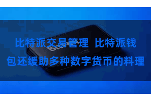 比特派交易管理  比特派钱包还缓助多种数字货币的料理