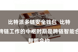 比特派多链安全钱包  比特派跨链工作的中枢时期是跨链智能合约