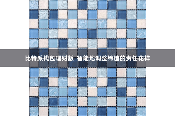 比特派钱包理财版  智能地调整缔造的责任花样