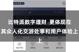 比特派数字理财  更体现在其众人化交游处事和用户体验上