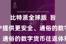 比特派全球版  旨在为用户提供更安全、通俗的数字货币往返体验